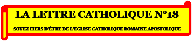 Parchemin horizontal: LA LETTRE CATHOLIQUE N18

SOYEZ FIERS DTRE DE LEGLISE CATHOLIQUE ROMAINE APOSTOLIQUE
