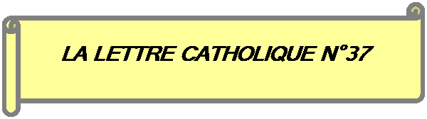 Parchemin horizontal:  
LA LETTRE CATHOLIQUE N37
 
FIERS DETRE  DE LEGLISE CTHOLIQUE APOSTOLIQUE ROMAINE
